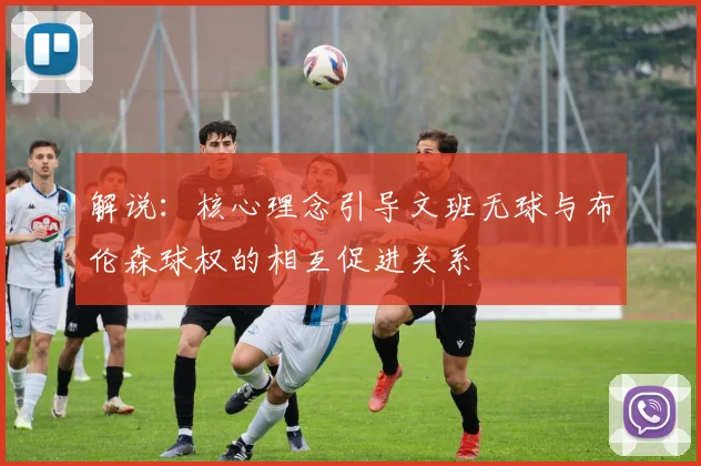 解说：核心理念引导文班无球与布伦森球权的相互促进关系