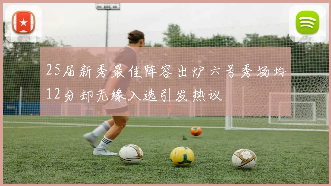 25届新秀最佳阵容出炉六号秀场均12分却无缘入选引发热议