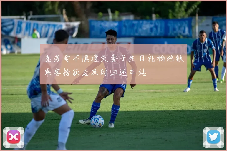 克劳奇不慎遗失妻子生日礼物地铁乘客拾获后及时归还车站