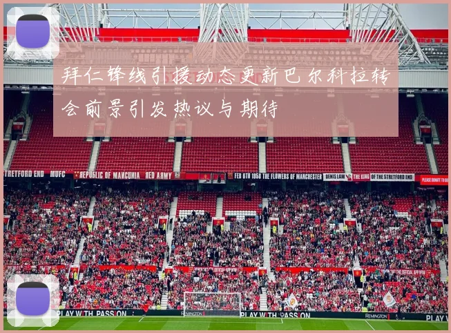 拜仁锋线引援动态更新巴尔科拉转会前景引发热议与期待