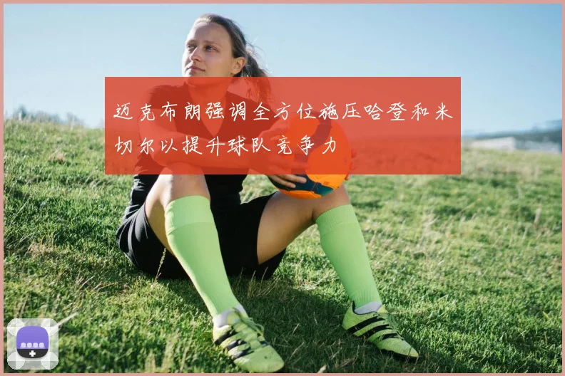 迈克布朗强调全方位施压哈登和米切尔以提升球队竞争力
