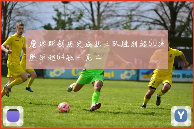 詹姆斯创历史成就三队胜利超60次胜率超64独一无二